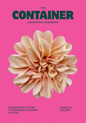 Container Gardening Handbook - A Beginner's Guide to Growing Flowers in Pot