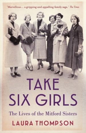 Take Six Girls - The Lives of the Mitford Sisters
