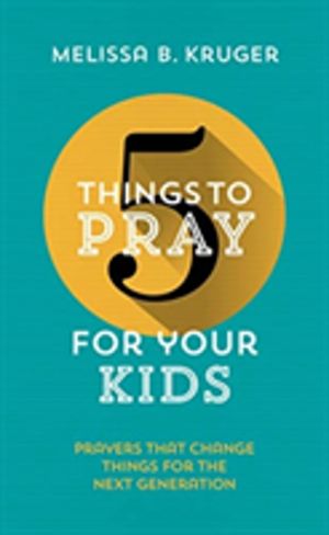 5 Things to Pray for Your Kids - Prayers that change things for the next ge