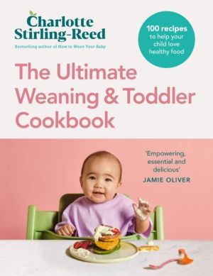 Ultimate Weaning and Toddler Cookbook - The Essential Companion to How to W