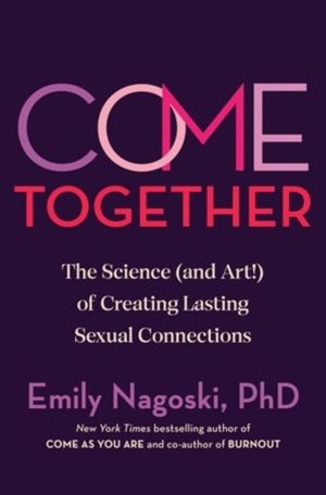 Come Together - The Science (and Art) of Creating Lasting Sexual Connection