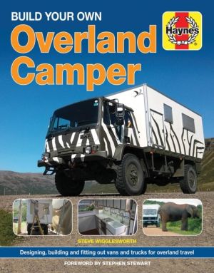 Build Your Own Overland Camper - Designing, building and kitting out vans a