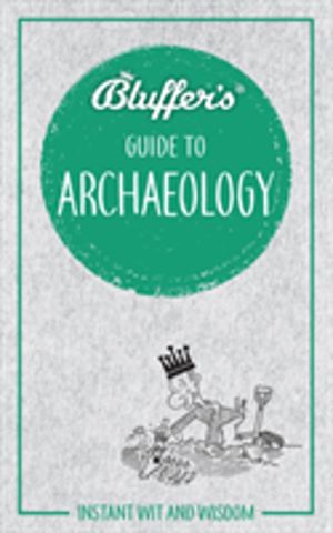 Bluffer's Guide to Archaeology - Instant wit and wisdom