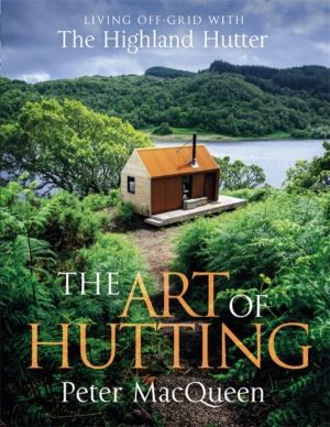 Art of Hutting - Living Off-Grid with the Highland Hutter