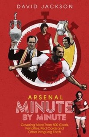 Arsenal FC Minute by Minute - The Gunners' Most Historic Moments