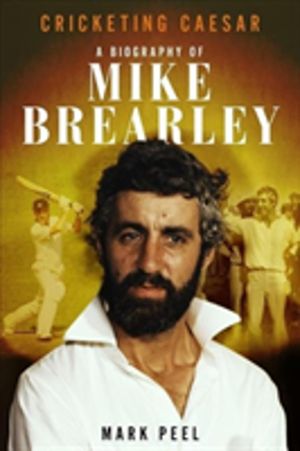 Cricketing Caesar - A Biography of Mike Brearley
