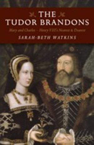 Tudor Brandons, The ÔÇô Mary and Charles ÔÇô Henry VIII`s Nearest & Dearest