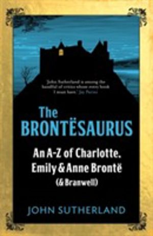 Brontesaurus - An AÔÇôZ of Charlotte, Emily and Anne Bronte (and Branwell)