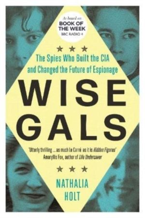 Wise Gals - The Spies Who Built the CIA and Changed the Future of Espionage