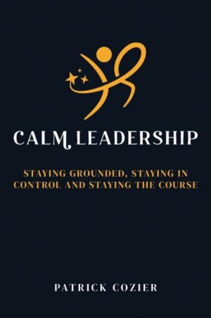 Calm Leadership - Staying grounded, staying in control and staying the cour