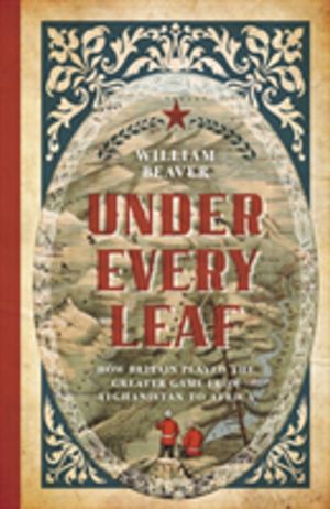 Under Every Leaf - How Britain Played the Greater Game from Afghanistan to