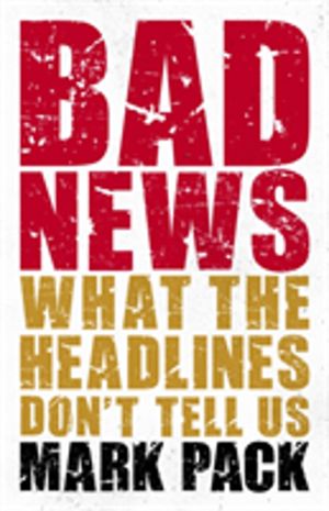 Bad News - What the Headlines Don't Tell Us