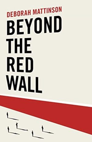 Beyond the Red Wall - Why Labour Lost, How the Conservatives Won and What W