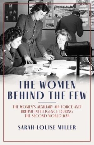 Women Behind the Few - The Women's Auxiliary Air Force and British Intellig