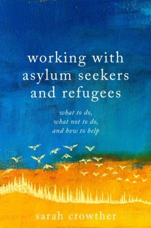 Working with Asylum Seekers and Refugees - What to Do, What Not to Do, and