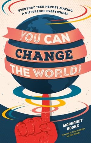 You Can Change the World! - Everyday Teen Heroes Making a Difference Everyw