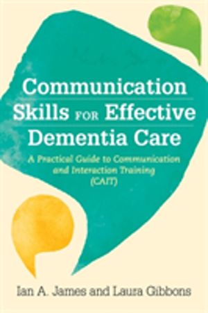 Communication Skills for Effective Dementia Care - A Practical Guide to Com