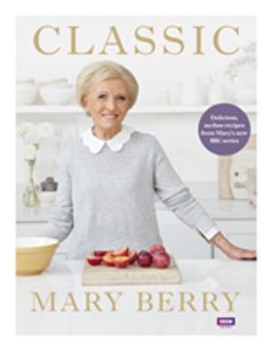 Classic - Delicious, no-fuss recipes from MaryÔÇÖs new BBC series