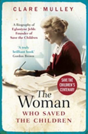 Woman Who Saved the Children - A Biography of Eglantyne Jebb: Founder of Sa