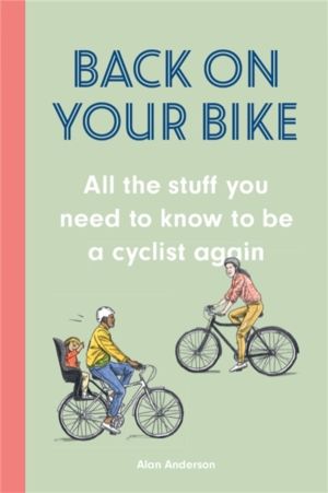 Back on Your Bike - All the Stuff You Need to Know to be a Cyclist Again