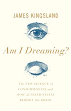 Am I Dreaming? - The New Science of Consciousness, and How Altered States R