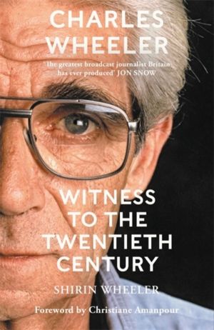 Charles Wheeler - Witness to the Twentieth Century - A Life in News. Forewo
