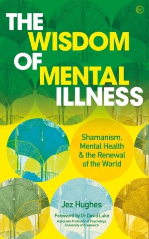 Wisdom of Mental Illness - Shamanism, Mental Health & the Renewal of the Wo
