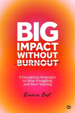 Big Impact Without Burnout - 8 Energizing Strategies to Stop Struggling and
