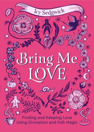 Bring Me Love - Finding and Keeping Love Using Divination and Folk Magic