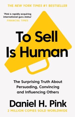 To Sell Is Human - The Surprising Truth About Persuading, Convincing, and I
