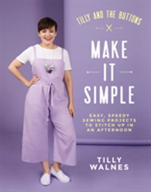 Tilly and the Buttons: Make It Simple - Easy, Speedy Sewing Projects to Sti