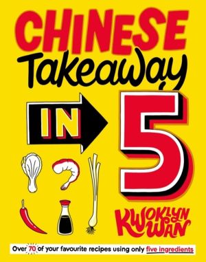 Chinese Takeaway in 5 - 80 of Your Favourite Dishes Using Only Five Ingredi