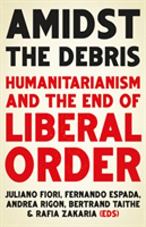 Amidst the Debris - Humanitarianism and the End of Liberal Order
