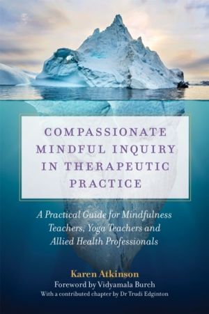 Compassionate Mindful Inquiry in Therapeutic Practice - A Practical Guide f