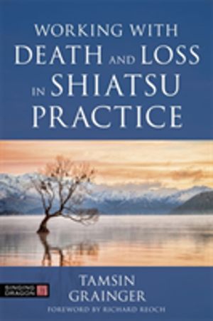 Working with Death and Loss in Shiatsu Practice - A Guide to Holistic Bodyw