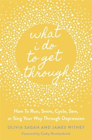 What I Do to Get Through - How to Run, Swim, Cycle, Sew, or Sing Your Way T