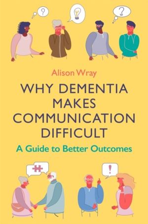 Why Dementia Makes Communication Difficult - A Guide to Better Outcomes