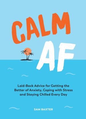 Calm AF - Laid-Back Advice for Getting the Better of Anxiety, Coping with S