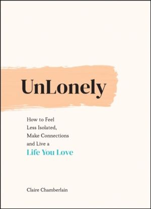 UnLonely - How to Feel Less Isolated, Make Connections and Live a Life You
