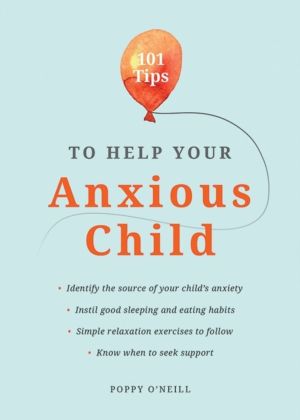 101 Tips to Help Your Anxious Child - Ways to Help Your Child Overcome Thei