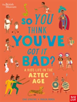 British Museum: So You Think You've Got it Bad? A Kid's Life in the Aztec A
