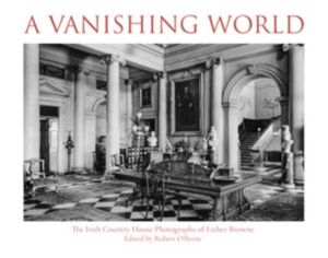Vanishing World - The Irish Country House Photographs of Father Browne