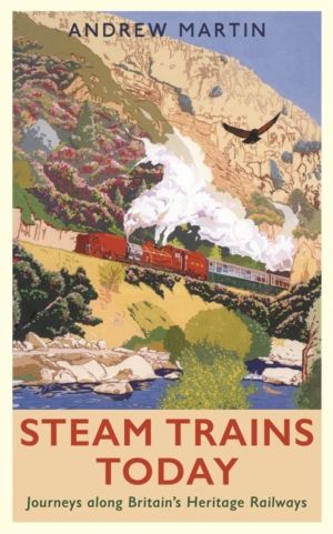 Steam Trains Today - Journeys Along BritainÔÇÖs Heritage Railways