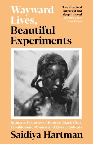 Wayward Lives, Beautiful Experiments - Intimate Histories of Riotous Black
