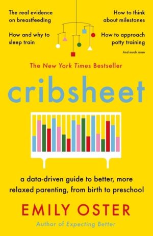 Cribsheet - A Data-Driven Guide to Better, More Relaxed Parenting, from Bir