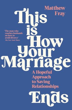 This is How Your Marriage Ends - A Hopeful Approach to Saving Relationships