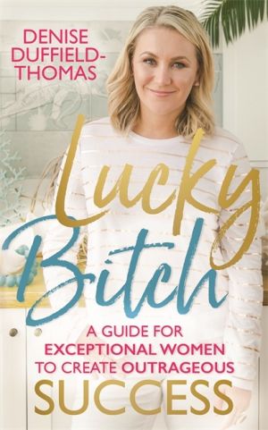 Lucky bitch - a guide for exceptional women to create outrageous success