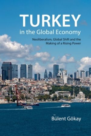 Turkey in the Global Economy - Neoliberalism, Global Shift and the Making o