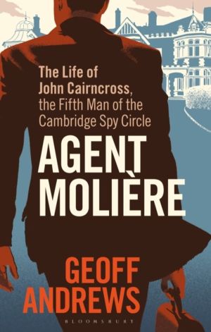 Agent Moliere - The Life of John Cairncross, the Fifth Man of the Cambridge