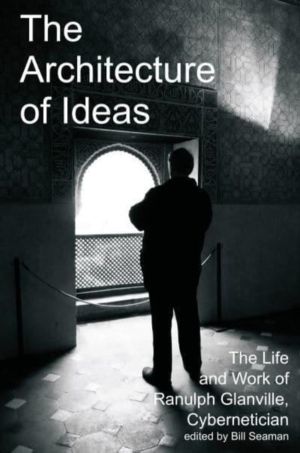 Architecture of Ideas - The Life and Work of Ranulph Glanville, Cybernetici